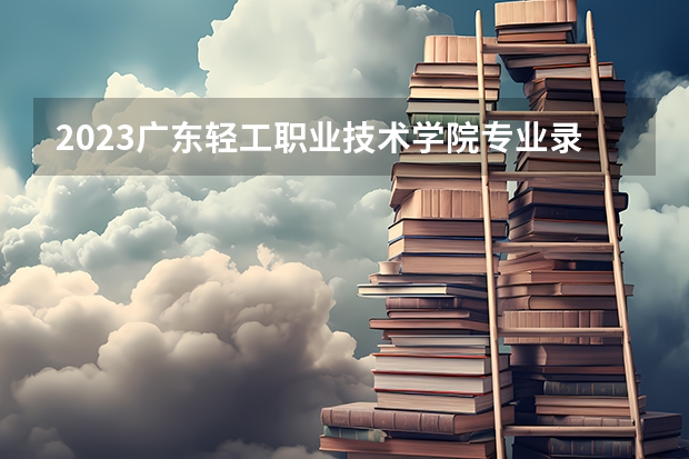 2023广东轻工职业技术学院专业录取分数线 广东轻工职业技术学院专业排名