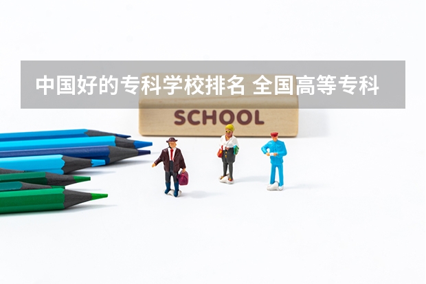 中国好的专科学校排名 全国高等专科学校排名前100