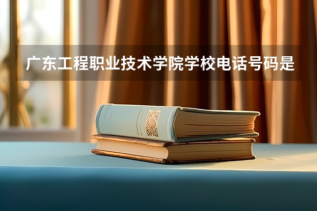 广东工程职业技术学院学校电话号码是多少 广东工程职业技术学院简介