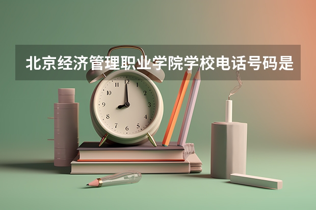 北京经济管理职业学院学校电话号码是多少 北京经济管理职业学院简介