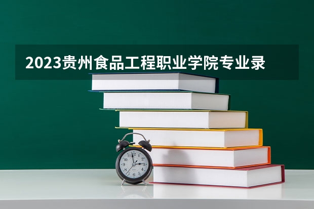 2023贵州食品工程职业学院专业录取分数线 贵州食品工程职业学院专业排名