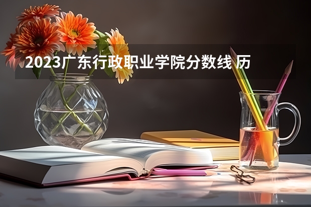 2023广东行政职业学院分数线 历年广东行政职业学院分数线