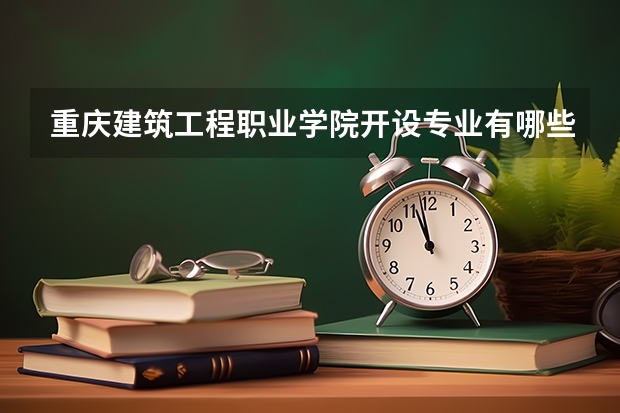 重庆建筑工程职业学院开设专业有哪些 重庆建筑工程职业学院王牌专业有什么