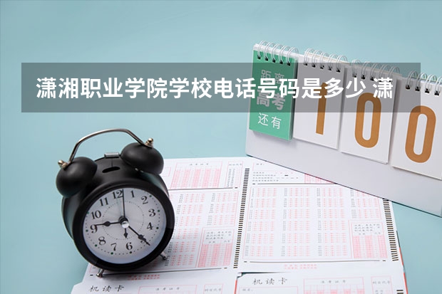 潇湘职业学院学校电话号码是多少 潇湘职业学院简介