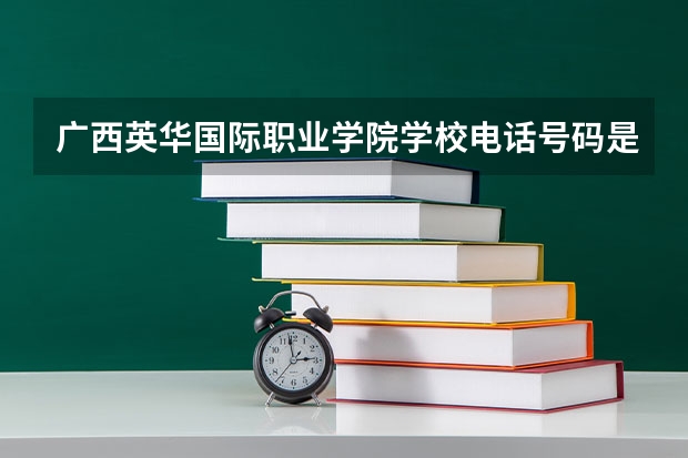 广西英华国际职业学院学校电话号码是多少 广西英华国际职业学院简介