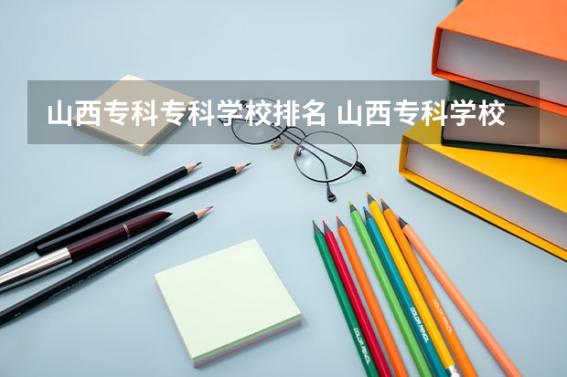 山西专科专科学校排名 山西专科学校排名