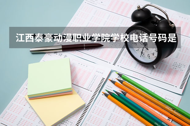 江西泰豪动漫职业学院学校电话号码是多少 江西泰豪动漫职业学院简介