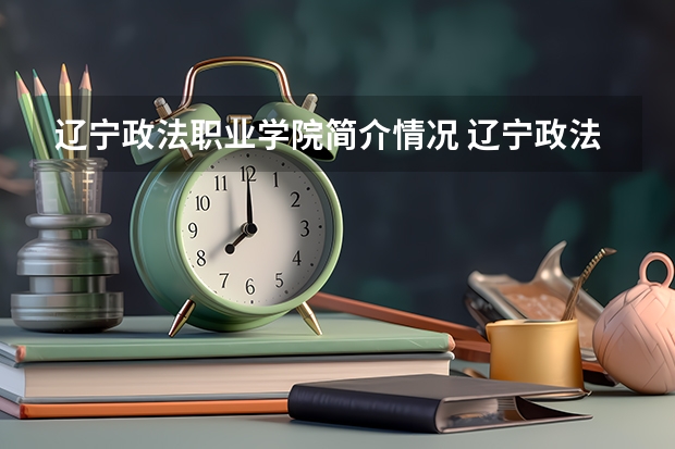 辽宁政法职业学院简介情况 辽宁政法职业学院校园环境好不好