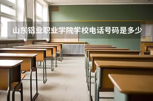 山东铝业职业学院学校电话号码是多少 山东铝业职业学院简介