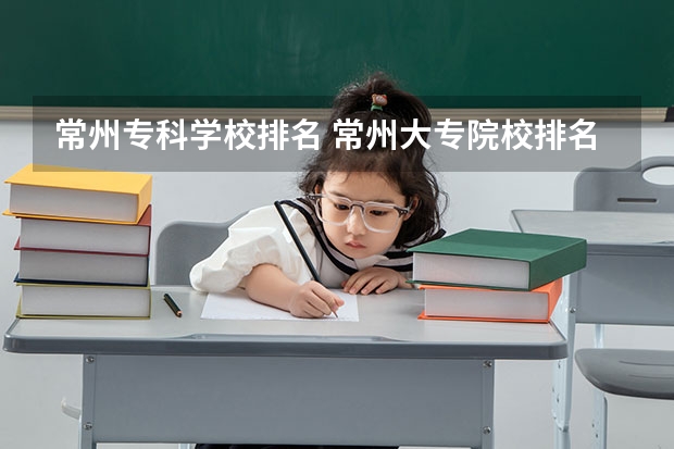 常州专科学校排名 常州大专院校排名