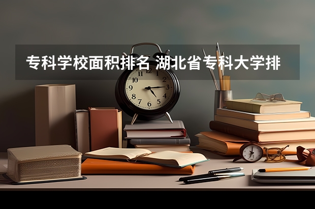 专科学校面积排名 湖北省专科大学排名一览表