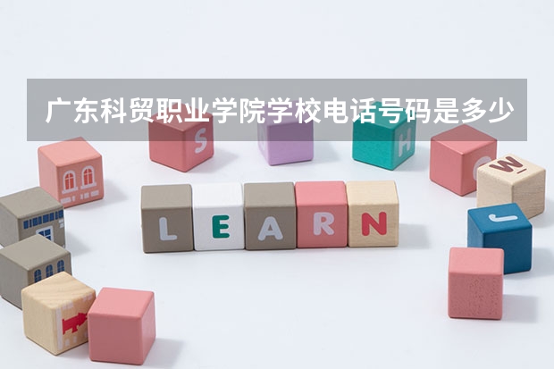 广东科贸职业学院学校电话号码是多少 广东科贸职业学院简介