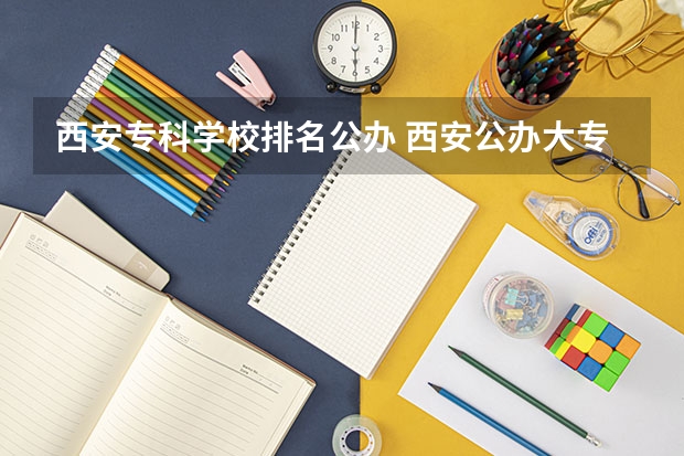 西安专科学校排名公办 西安公办大专前十名