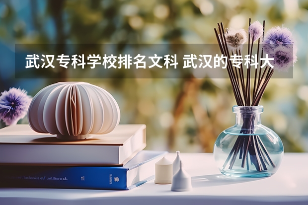 武汉专科学校排名文科 武汉的专科大学排名一览表