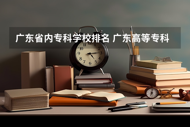 广东省内专科学校排名 广东高等专科学校排名