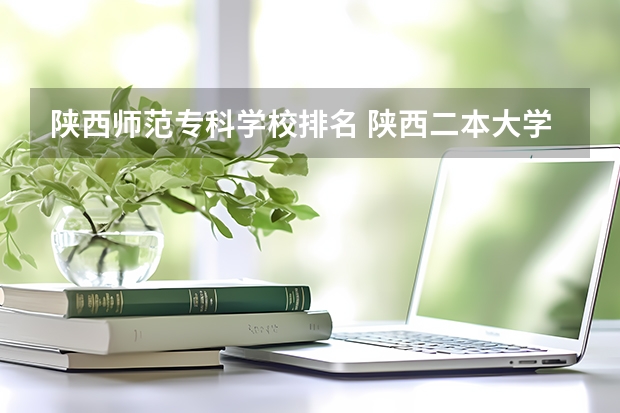 陕西师范专科学校排名 陕西二本大学排名