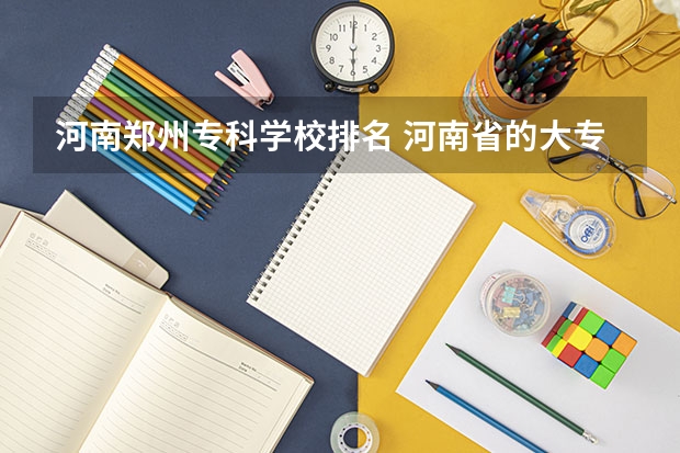 河南郑州专科学校排名 河南省的大专院校排名