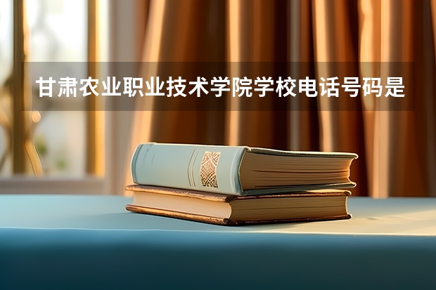 甘肃农业职业技术学院学校电话号码是多少 甘肃农业职业技术学院简介