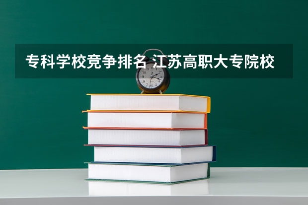 专科学校竞争排名 江苏高职大专院校排名