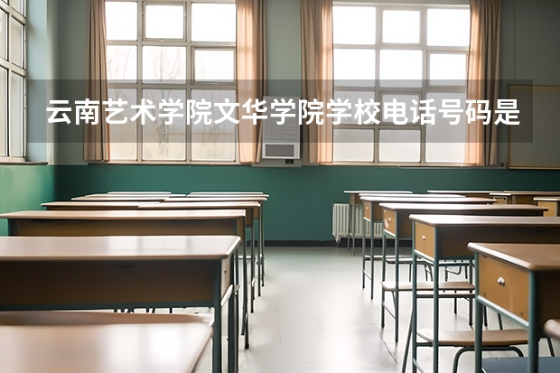 云南艺术学院文华学院学校电话号码是多少 云南艺术学院文华学院简介