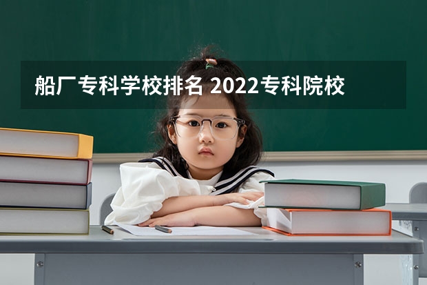 船厂专科学校排名 2022专科院校排名