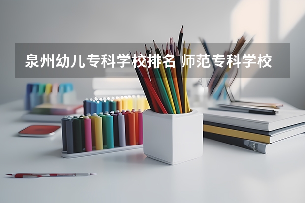 泉州幼儿专科学校排名 师范专科学校排名