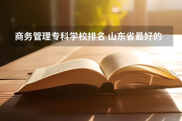 商务管理专科学校排名 山东省最好的专科学校排名公办