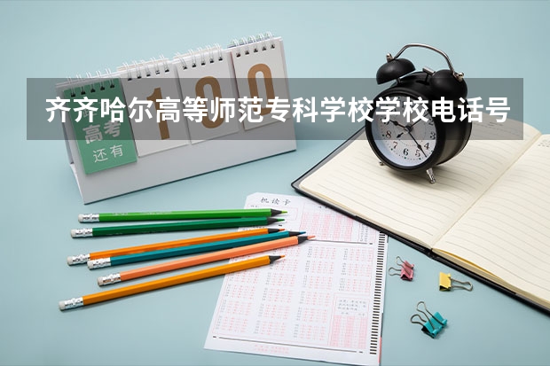 齐齐哈尔高等师范专科学校学校电话号码是多少 齐齐哈尔高等师范专科学校简介