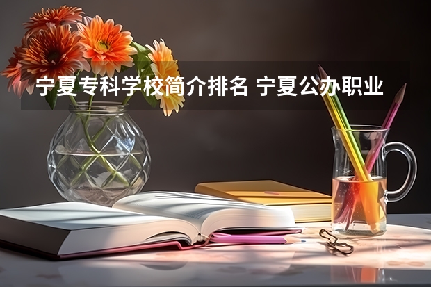 宁夏专科学校简介排名 宁夏公办职业学校排行榜