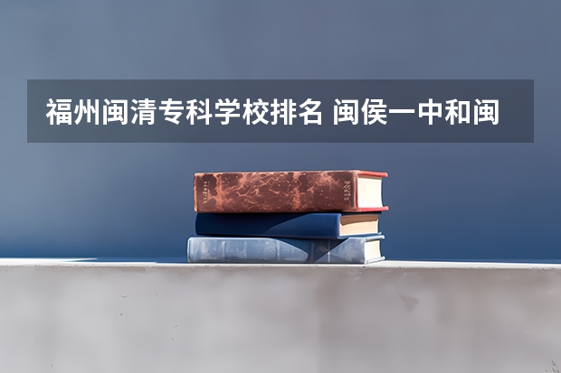 福州闽清专科学校排名 闽侯一中和闽清一中哪个好