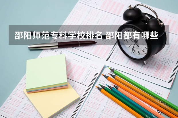 邵阳师范专科学校排名 邵阳都有哪些高校，在邵阳读大学怎么样？