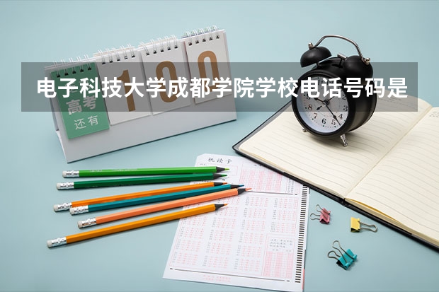 电子科技大学成都学院学校电话号码是多少 电子科技大学成都学院简介