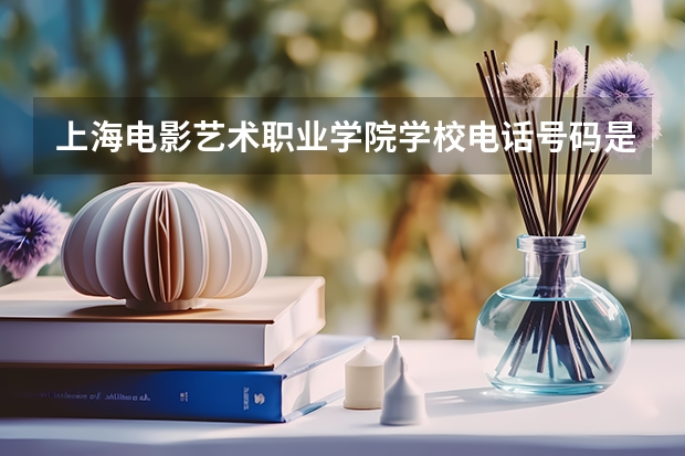 上海电影艺术职业学院学校电话号码是多少 上海电影艺术职业学院简介