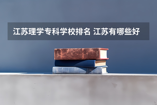 江苏理学专科学校排名 江苏有哪些好的专科学校排名