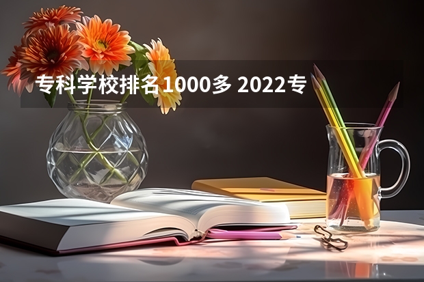 专科学校排名1000多 2022专科院校排名