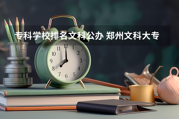 专科学校排名文科公办 郑州文科大专学校排名