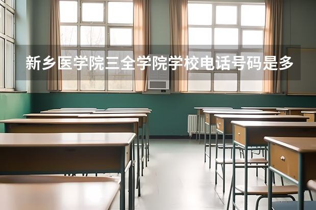 新乡医学院三全学院学校电话号码是多少 新乡医学院三全学院简介