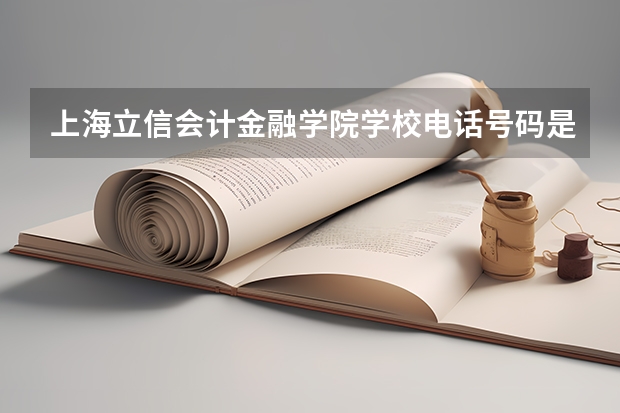 上海立信会计金融学院学校电话号码是多少 上海立信会计金融学院简介