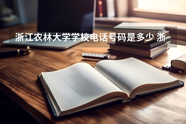 浙江农林大学学校电话号码是多少 浙江农林大学简介