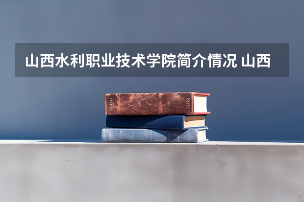 山西水利职业技术学院简介情况 山西水利职业技术学院校园环境好不好