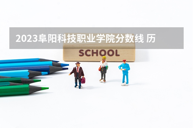 2023阜阳科技职业学院分数线 历年阜阳科技职业学院分数线