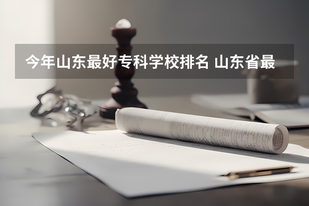 今年山东最好专科学校排名 山东省最好的专科学校排名公办