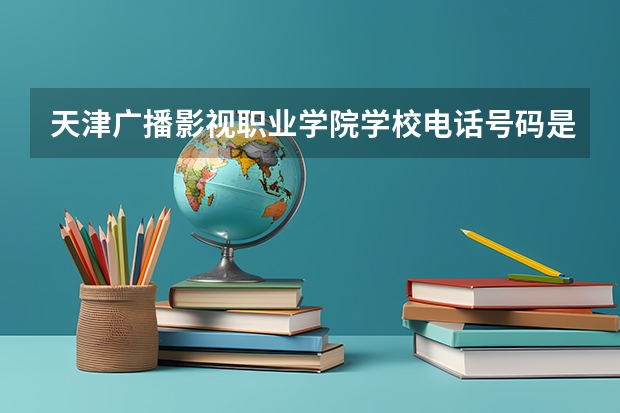 天津广播影视职业学院学校电话号码是多少 天津广播影视职业学院简介