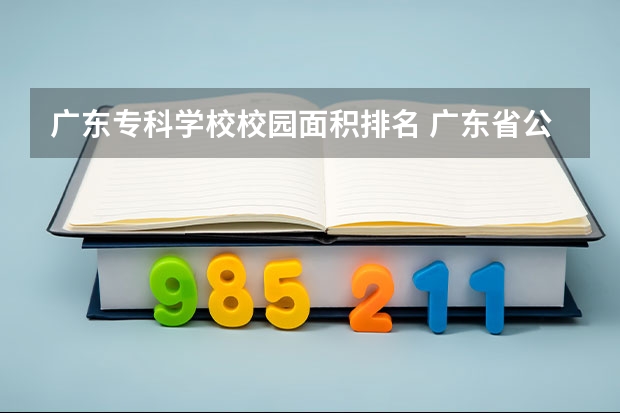 广东专科学校校园面积排名 广东省公办专科排名