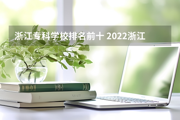 浙江专科学校排名前十 2022浙江十大职业技术学院排名