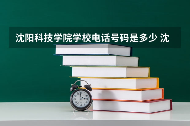 沈阳科技学院学校电话号码是多少 沈阳科技学院简介