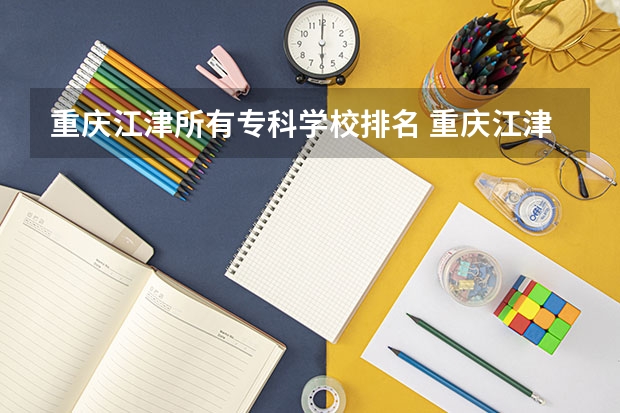 重庆江津所有专科学校排名 重庆江津有哪些大学？最好注明一下本科还是专科以及其他情况。