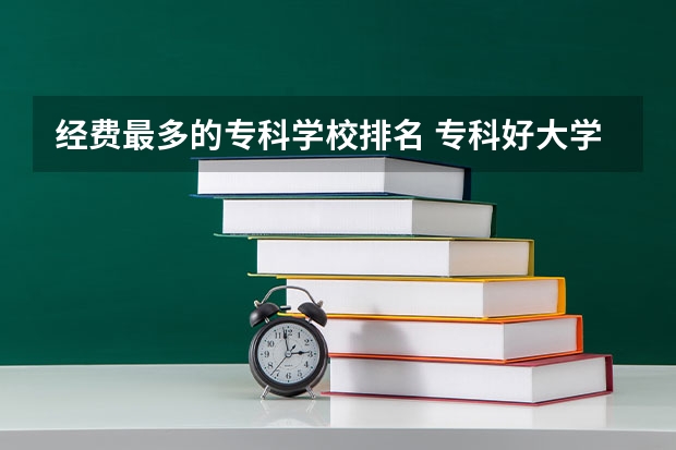 经费最多的专科学校排名 专科好大学排名