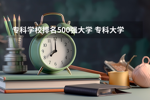 专科学校排名500强大学 专科大学排名