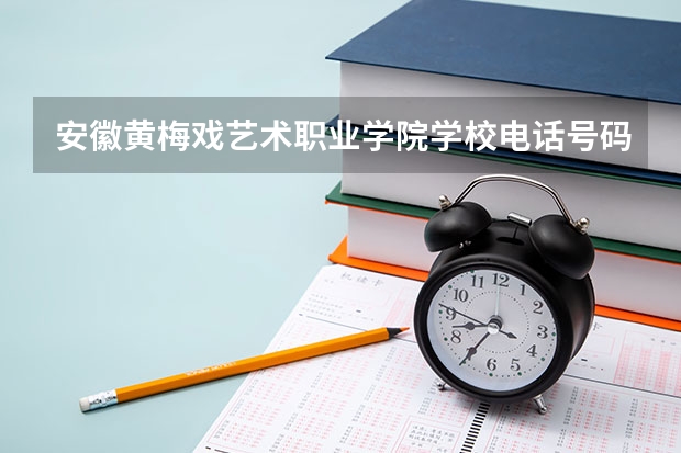 安徽黄梅戏艺术职业学院学校电话号码是多少 安徽黄梅戏艺术职业学院简介